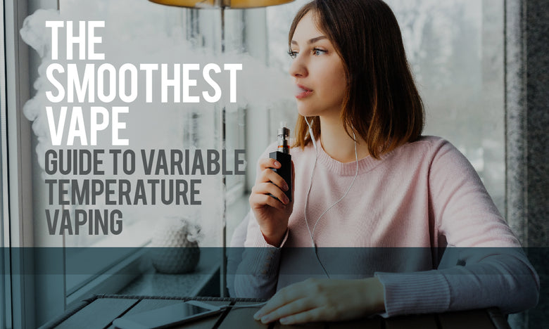 The Smoothest Vape - Guide to Variable Temperature Vaping