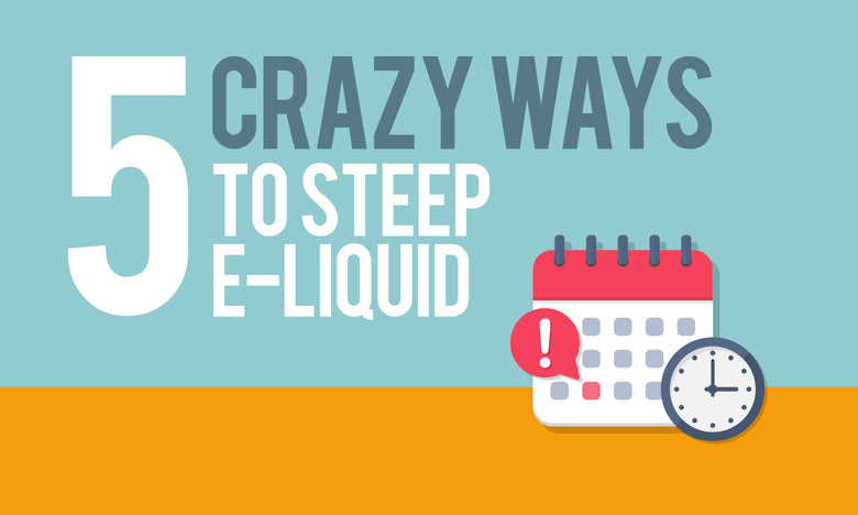 5 Crazy Ways to Steep E-Liquid