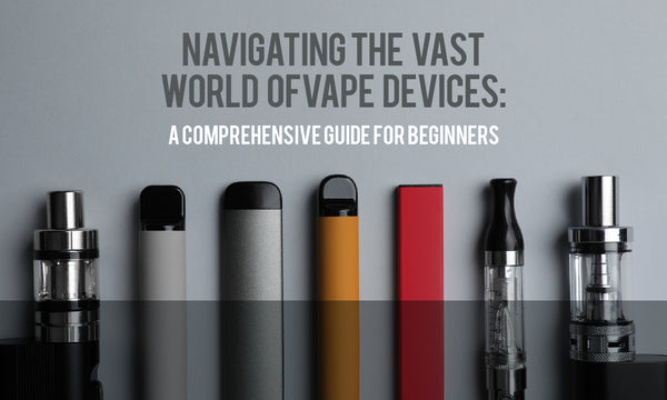 Navigating the Vast World of Vape Devices: A Comprehensive Guide for Beginners
