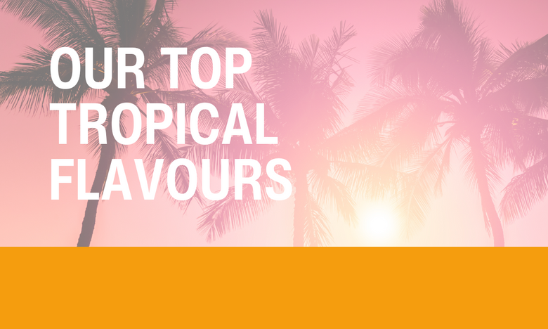 Our Top Tropical Flavours