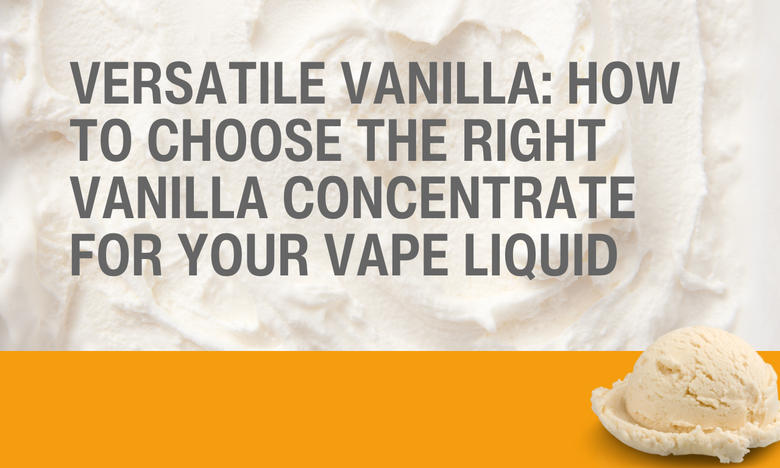 Versatile Vanilla - How to choose the right vanilla concentrate for your vape liquid