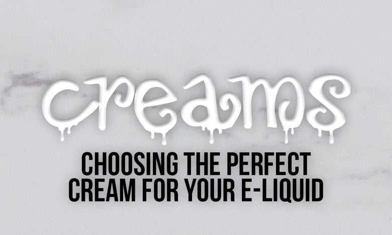 Creams: Choosing the Perfect Cream For Your E-Liquid